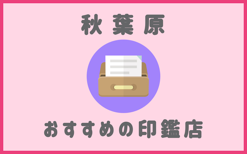 秋葉原でおすすめの印鑑即日作成で安いはんこ屋5選