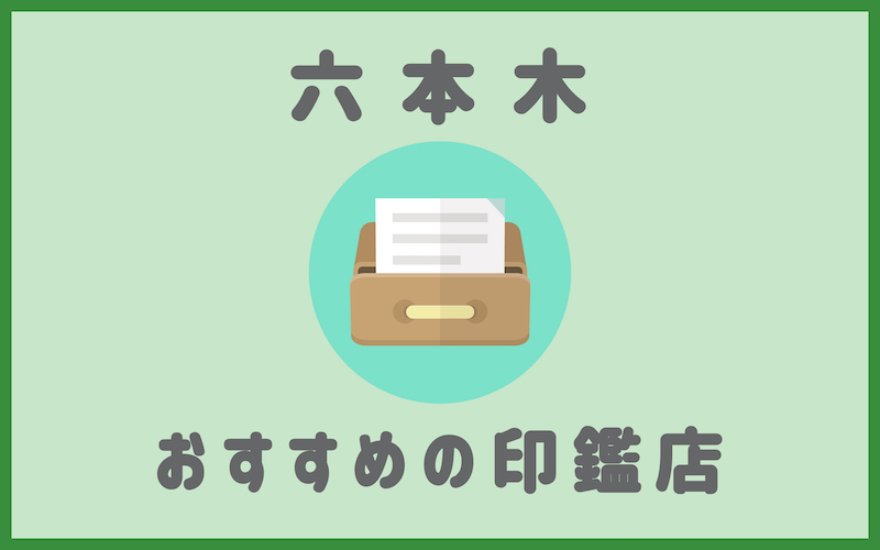 六本木でおすすめの印鑑即日作成で安いはんこ屋5選